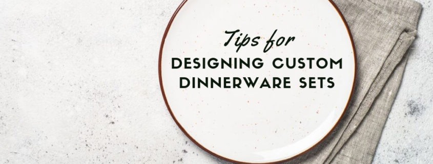 Tips for Designing Custom Dinnerware Sets